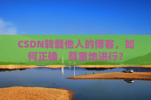 CSDN转载他人的博客，如何正确、尊重地进行？