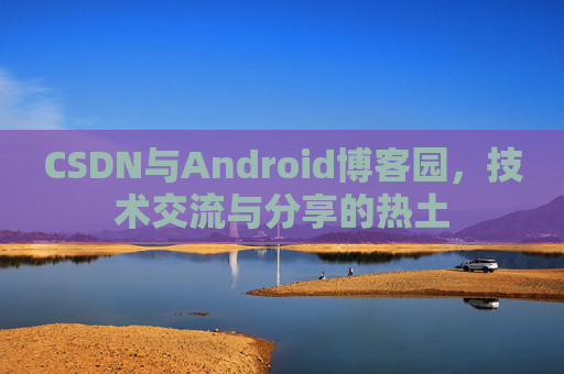 CSDN与Android博客园,技术交流与分享的热土