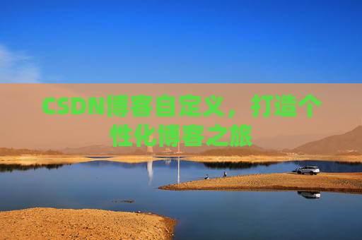 CSDN博客自定义,打造个性化博客之旅