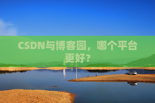 CSDN与博客园,哪个平台更好?
