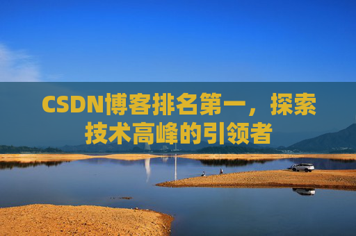 CSDN博客排名第一,探索技术高峰的引领者
